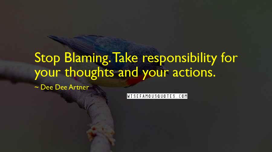Dee Dee Artner Quotes: Stop Blaming. Take responsibility for your thoughts and your actions.