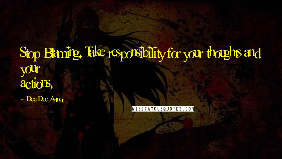 Dee Dee Artner Quotes: Stop Blaming. Take responsibility for your thoughts and your actions.