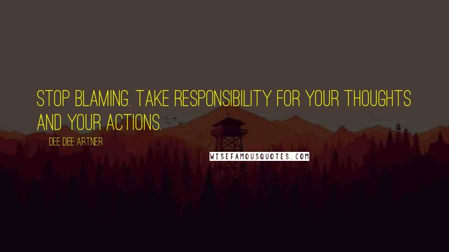 Dee Dee Artner Quotes: Stop Blaming. Take responsibility for your thoughts and your actions.