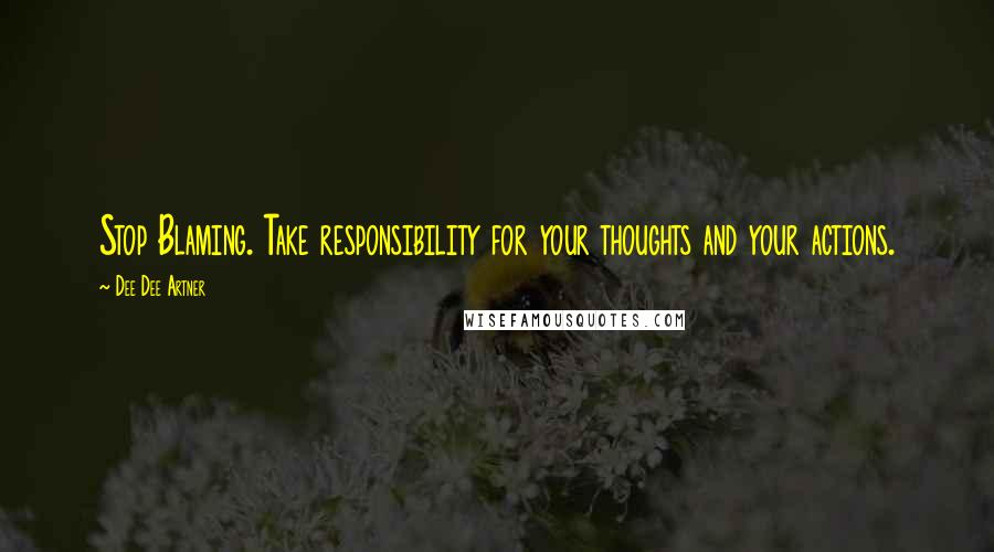 Dee Dee Artner Quotes: Stop Blaming. Take responsibility for your thoughts and your actions.