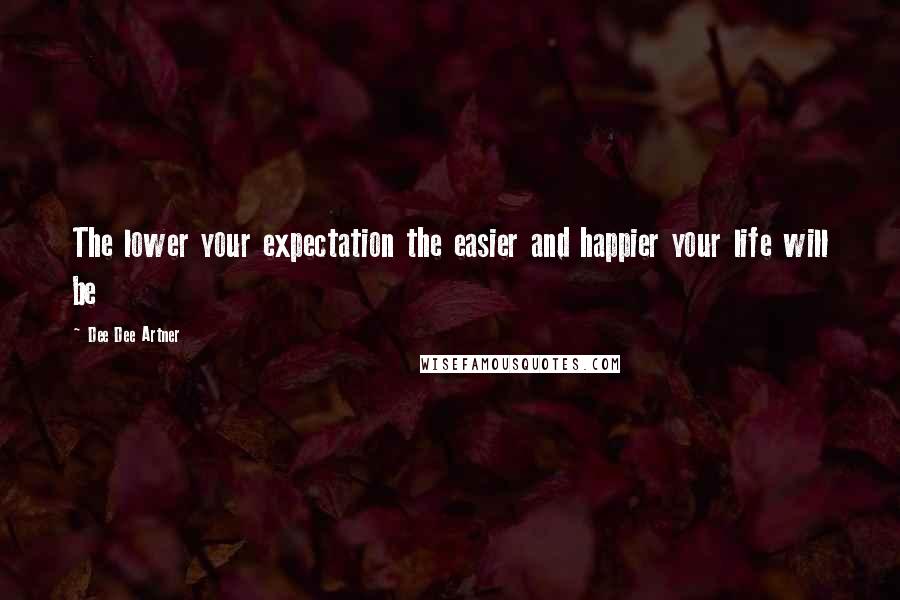 Dee Dee Artner Quotes: The lower your expectation the easier and happier your life will be