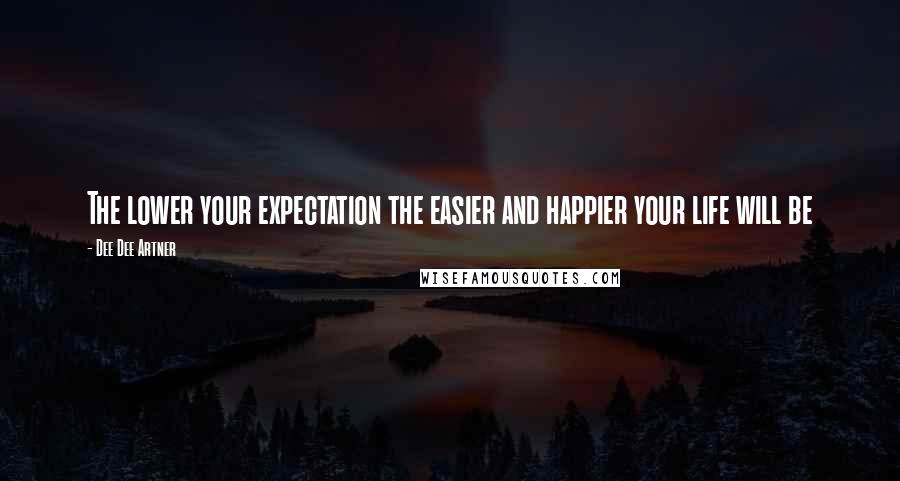 Dee Dee Artner Quotes: The lower your expectation the easier and happier your life will be