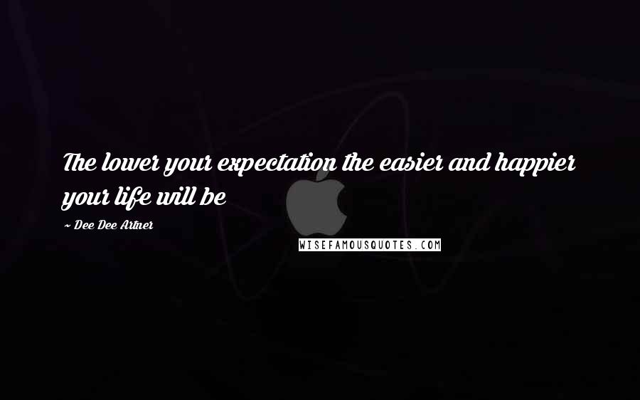 Dee Dee Artner Quotes: The lower your expectation the easier and happier your life will be