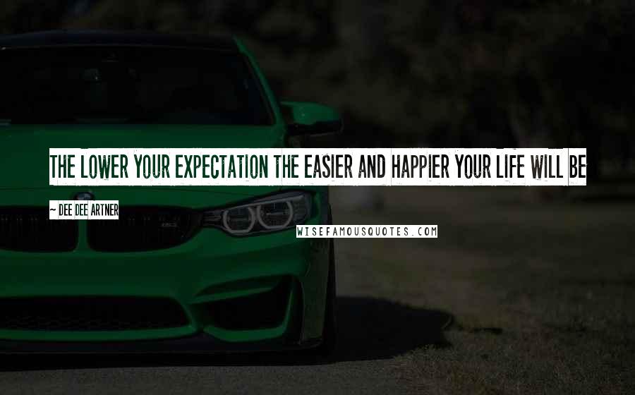 Dee Dee Artner Quotes: The lower your expectation the easier and happier your life will be