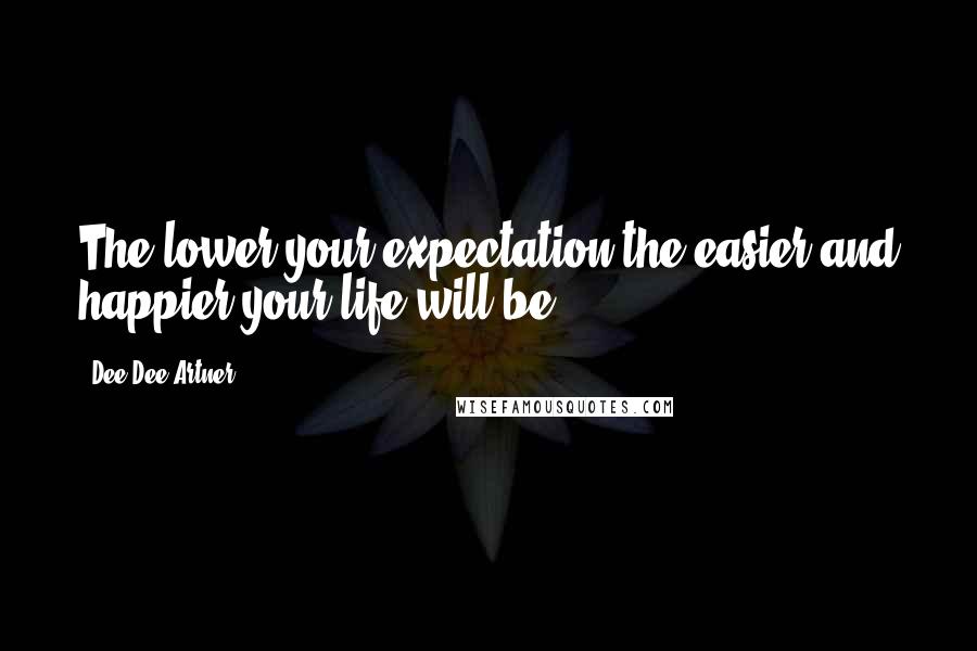 Dee Dee Artner Quotes: The lower your expectation the easier and happier your life will be