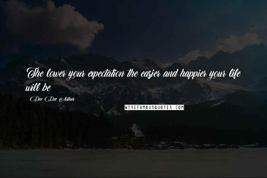 Dee Dee Artner Quotes: The lower your expectation the easier and happier your life will be