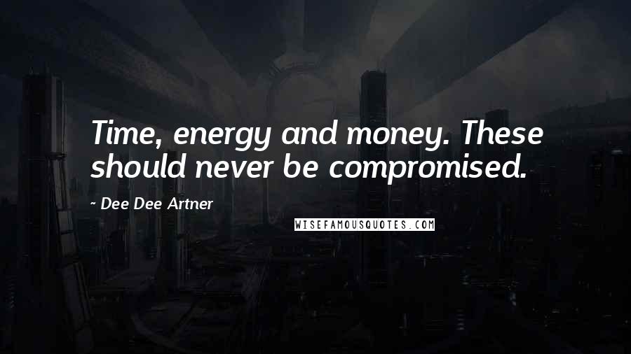 Dee Dee Artner Quotes: Time, energy and money. These should never be compromised.