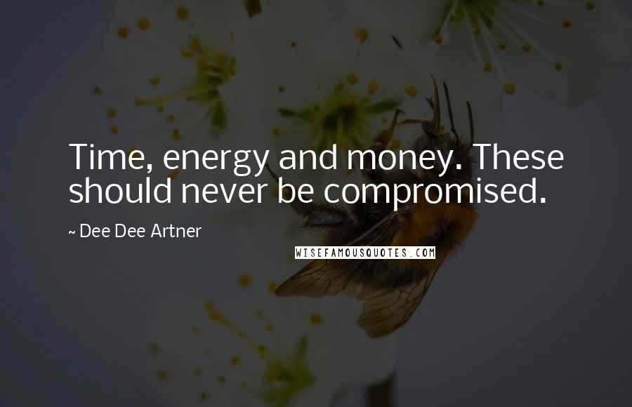 Dee Dee Artner Quotes: Time, energy and money. These should never be compromised.