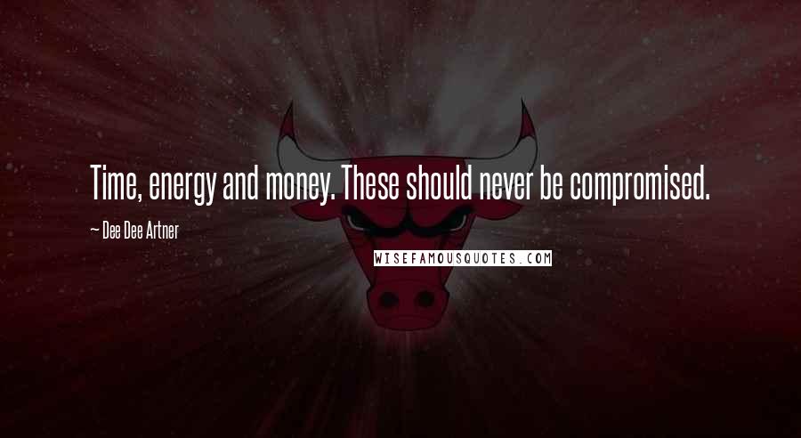 Dee Dee Artner Quotes: Time, energy and money. These should never be compromised.