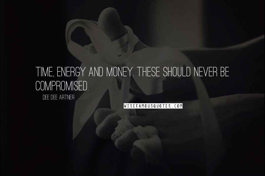 Dee Dee Artner Quotes: Time, energy and money. These should never be compromised.