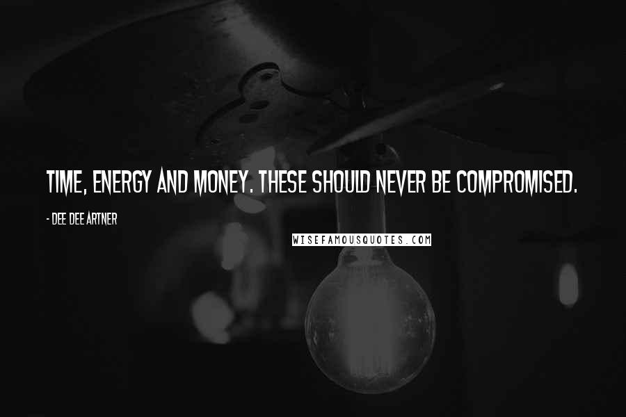 Dee Dee Artner Quotes: Time, energy and money. These should never be compromised.