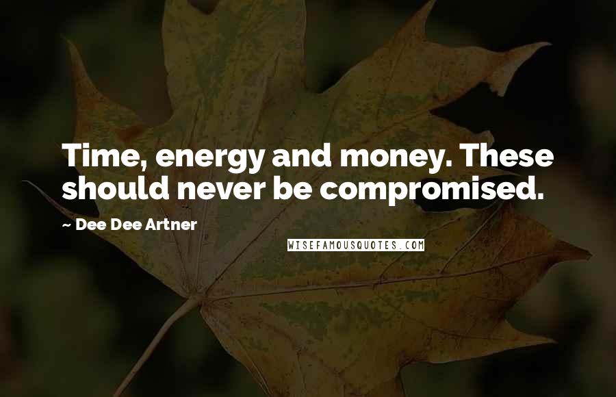 Dee Dee Artner Quotes: Time, energy and money. These should never be compromised.