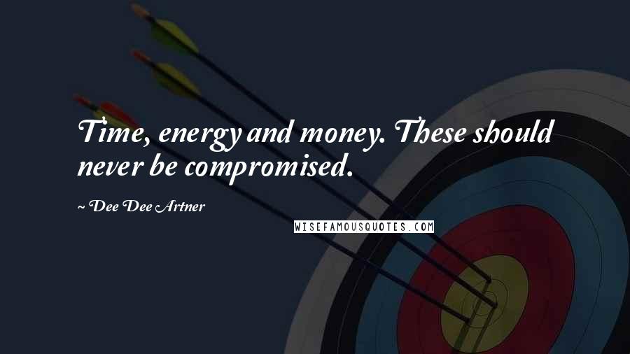 Dee Dee Artner Quotes: Time, energy and money. These should never be compromised.