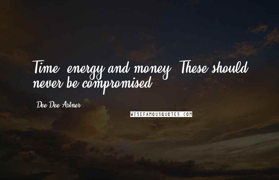 Dee Dee Artner Quotes: Time, energy and money. These should never be compromised.