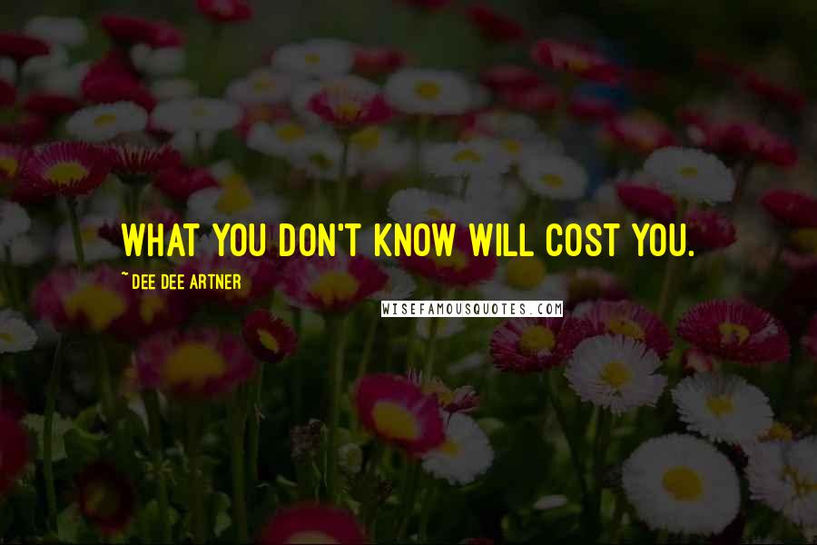 Dee Dee Artner Quotes: what you don't know will cost you.