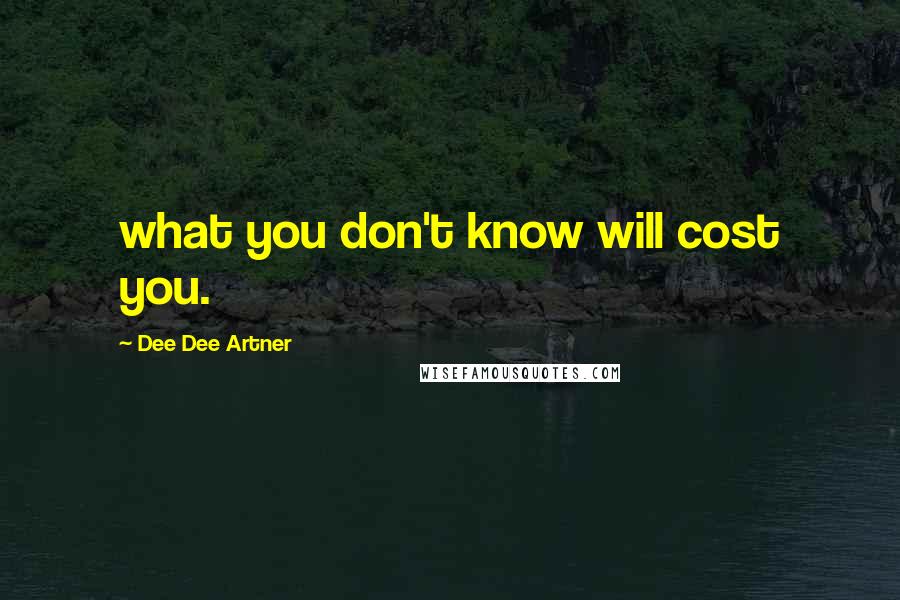 Dee Dee Artner Quotes: what you don't know will cost you.