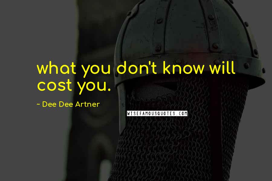 Dee Dee Artner Quotes: what you don't know will cost you.