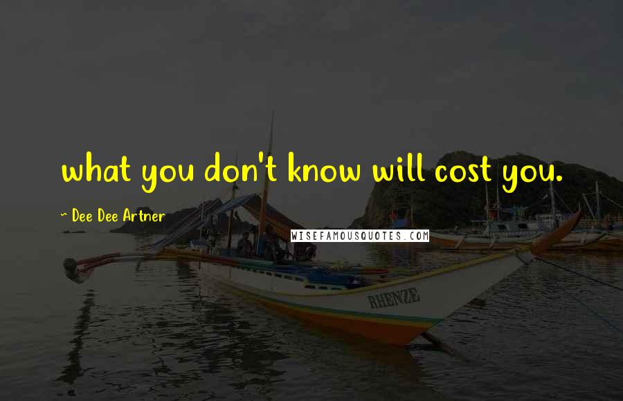 Dee Dee Artner Quotes: what you don't know will cost you.