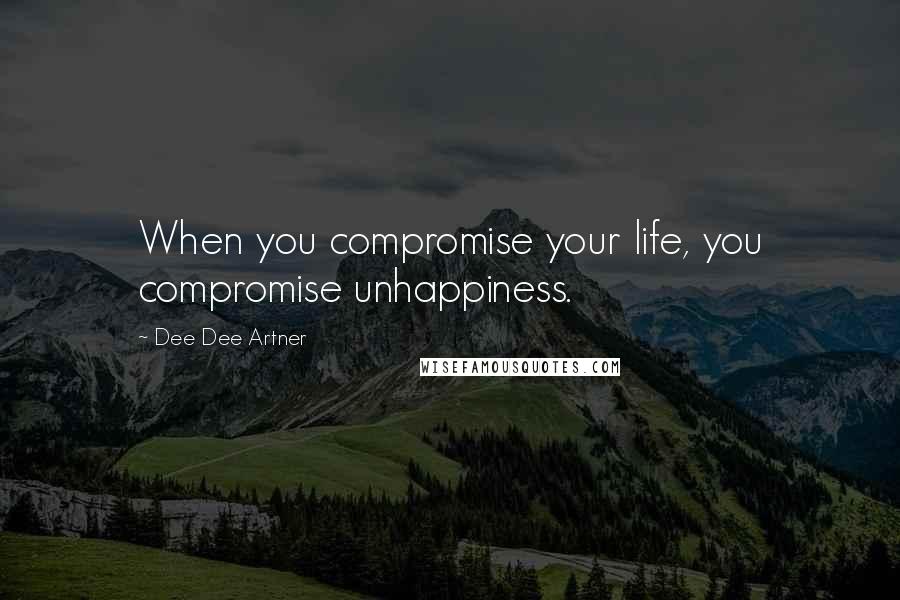 Dee Dee Artner Quotes: When you compromise your life, you compromise unhappiness.