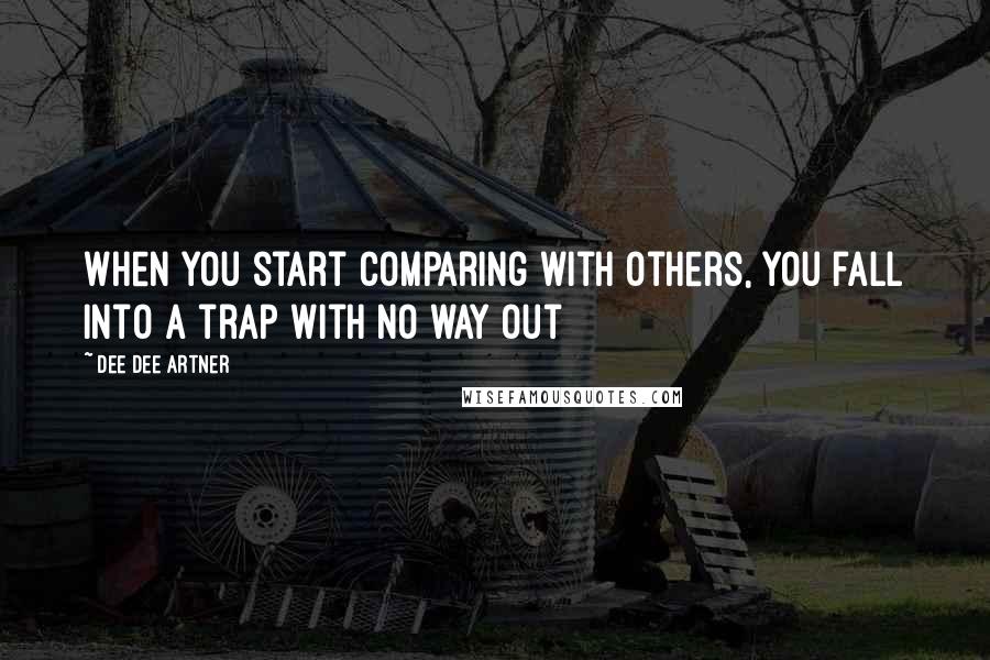 Dee Dee Artner Quotes: When you start comparing with others, you fall into a trap with no way out