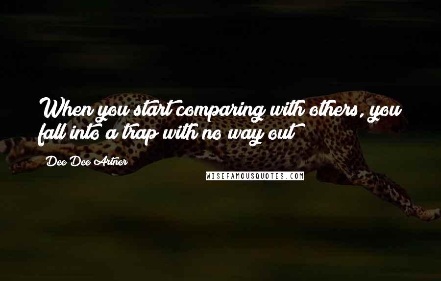 Dee Dee Artner Quotes: When you start comparing with others, you fall into a trap with no way out