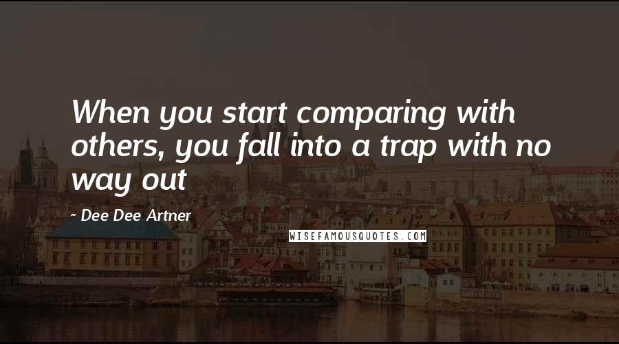 Dee Dee Artner Quotes: When you start comparing with others, you fall into a trap with no way out