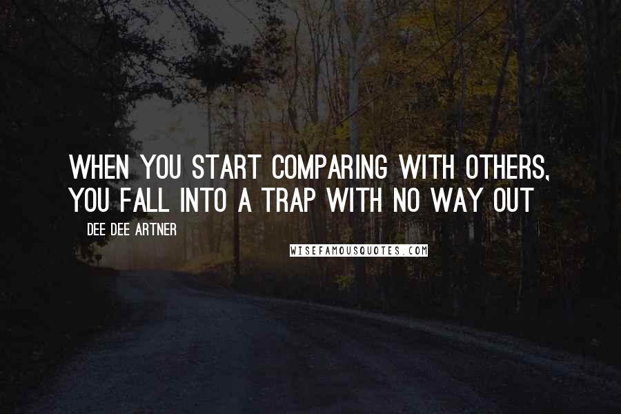 Dee Dee Artner Quotes: When you start comparing with others, you fall into a trap with no way out