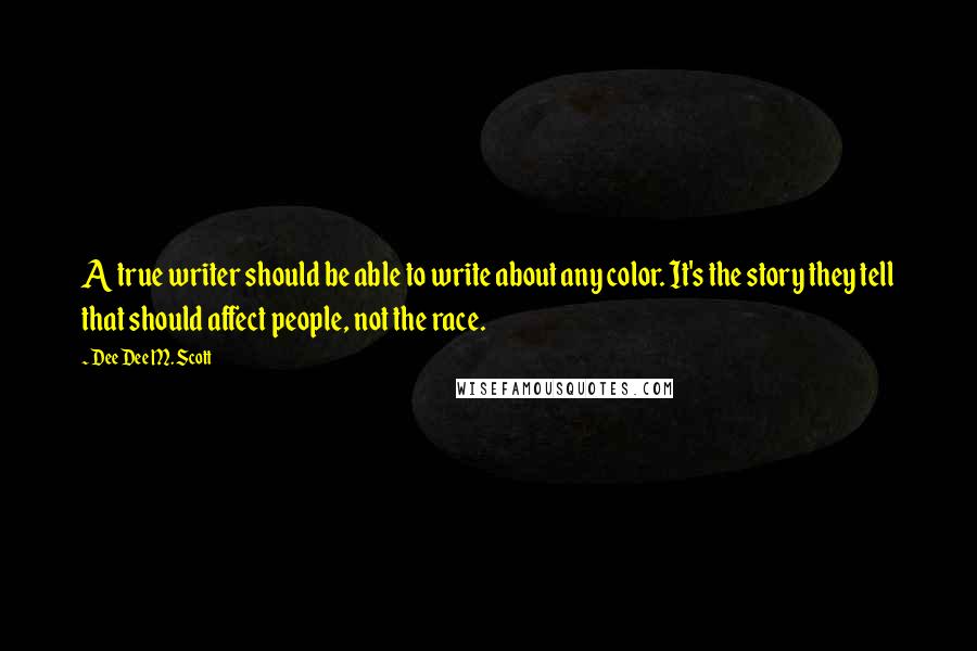 Dee Dee M. Scott Quotes: A true writer should be able to write about any color. It's the story they tell that should affect people, not the race.