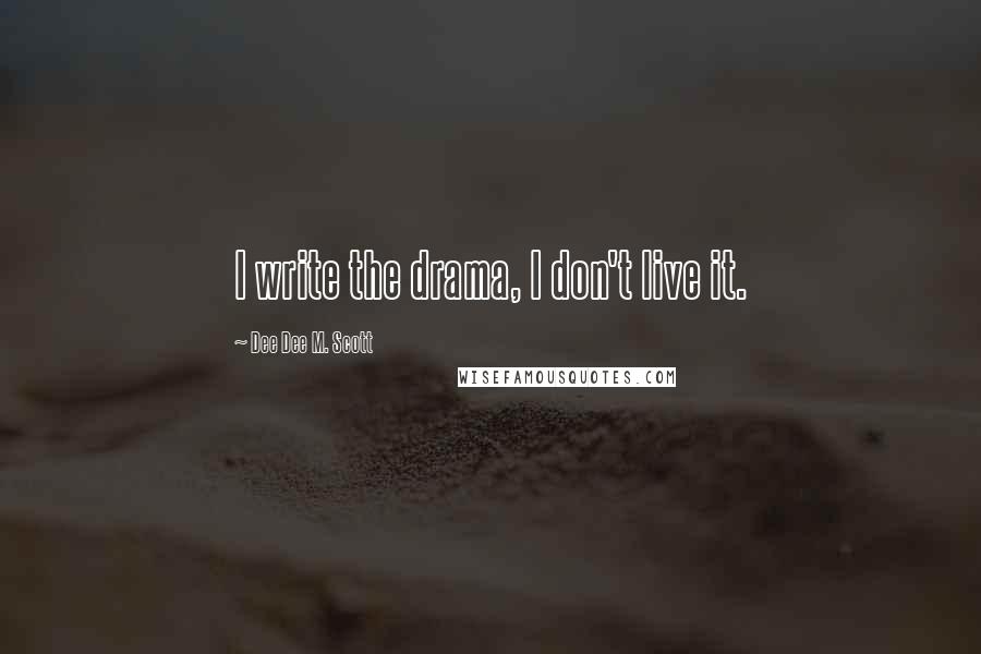 Dee Dee M. Scott Quotes: I write the drama, I don't live it.