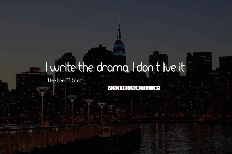 Dee Dee M. Scott Quotes: I write the drama, I don't live it.