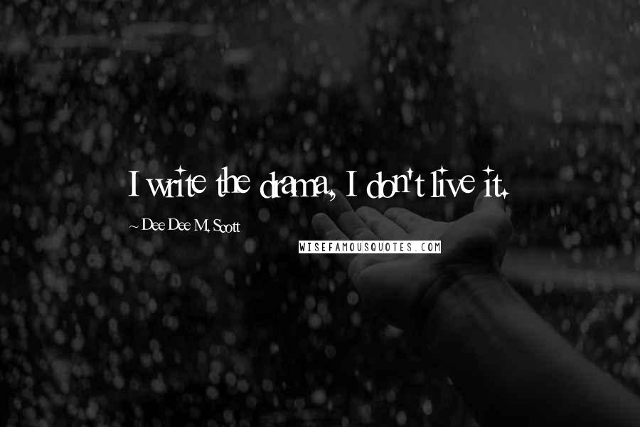 Dee Dee M. Scott Quotes: I write the drama, I don't live it.