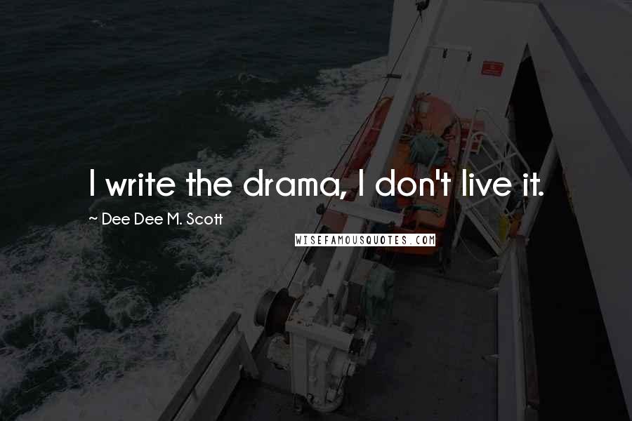 Dee Dee M. Scott Quotes: I write the drama, I don't live it.