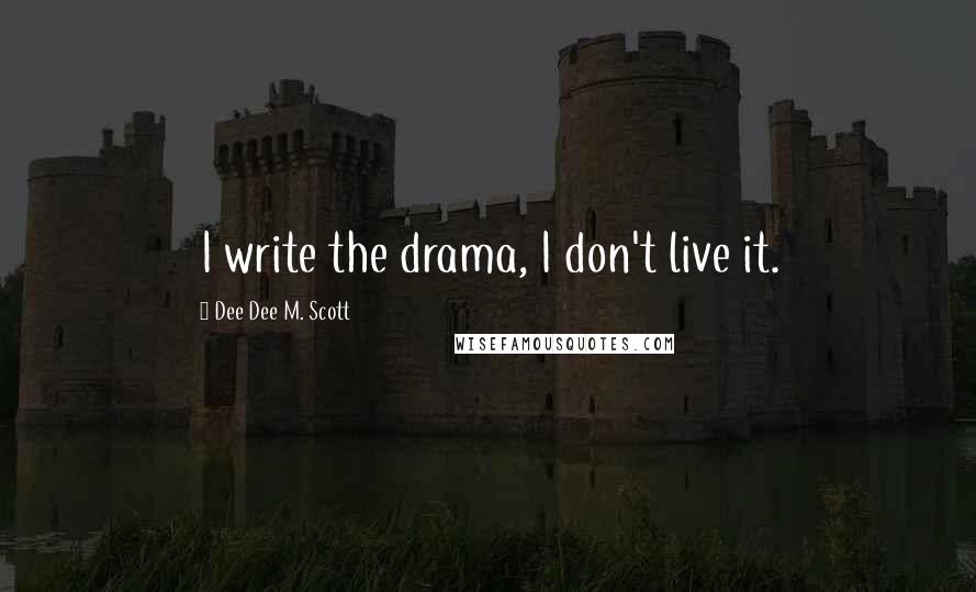 Dee Dee M. Scott Quotes: I write the drama, I don't live it.