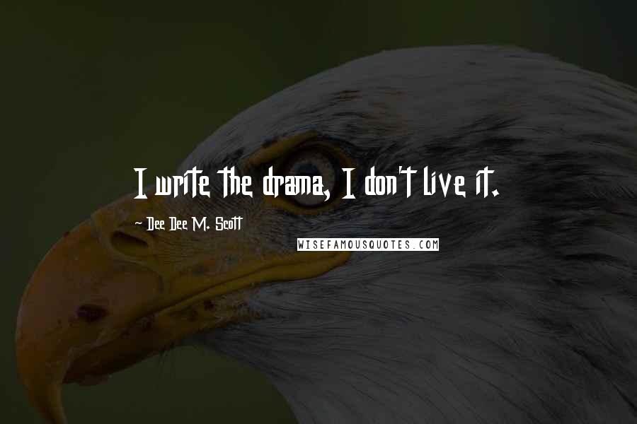 Dee Dee M. Scott Quotes: I write the drama, I don't live it.