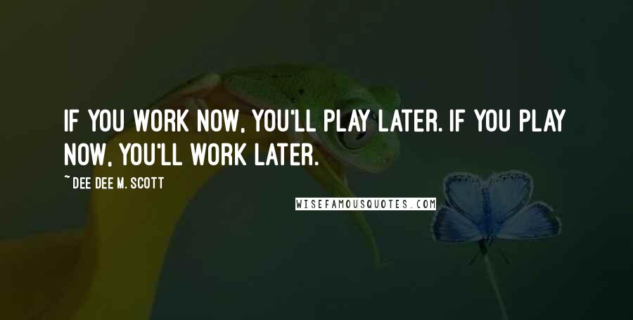 Dee Dee M. Scott Quotes: If you work now, you'll play later. If you play now, you'll work later.