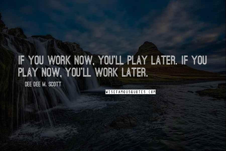 Dee Dee M. Scott Quotes: If you work now, you'll play later. If you play now, you'll work later.