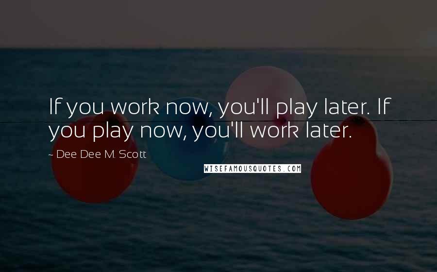 Dee Dee M. Scott Quotes: If you work now, you'll play later. If you play now, you'll work later.