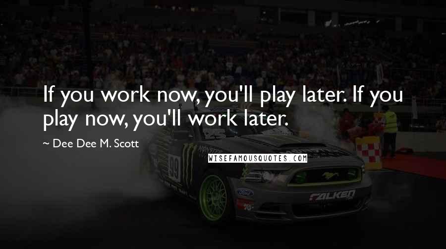 Dee Dee M. Scott Quotes: If you work now, you'll play later. If you play now, you'll work later.