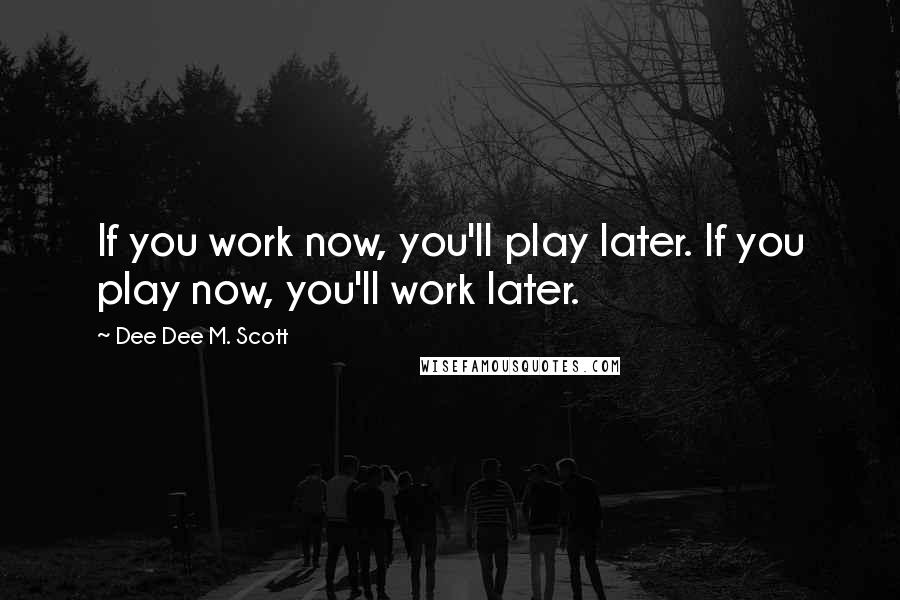 Dee Dee M. Scott Quotes: If you work now, you'll play later. If you play now, you'll work later.