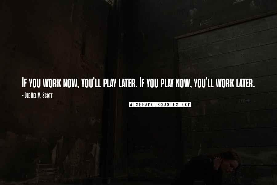 Dee Dee M. Scott Quotes: If you work now, you'll play later. If you play now, you'll work later.