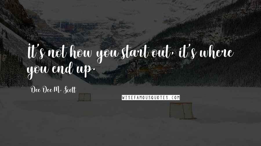 Dee Dee M. Scott Quotes: It's not how you start out, it's where you end up.