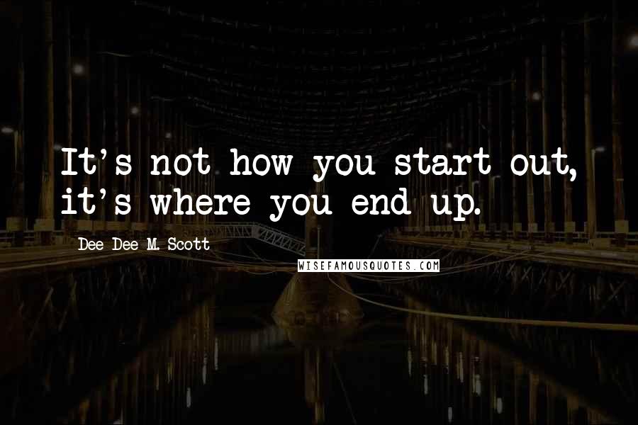 Dee Dee M. Scott Quotes: It's not how you start out, it's where you end up.