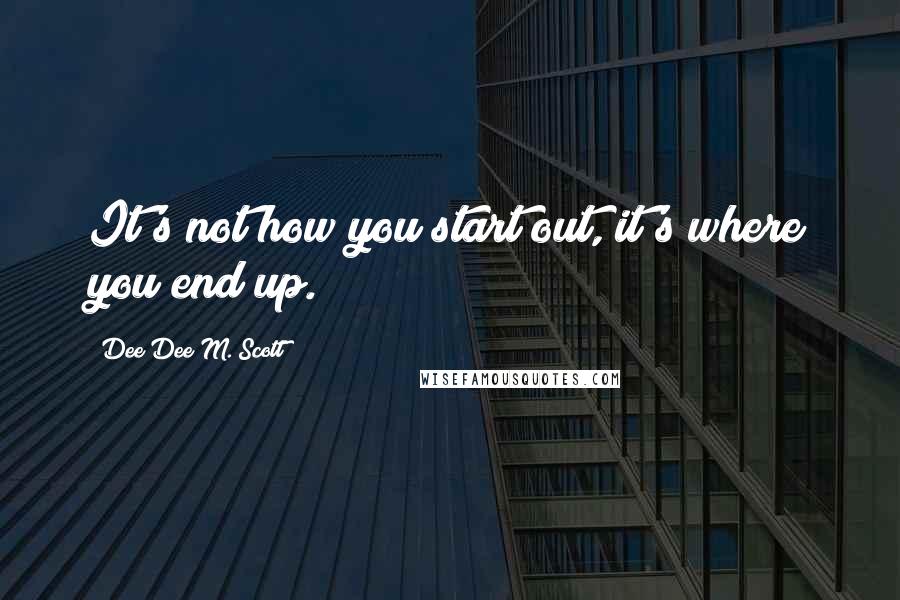 Dee Dee M. Scott Quotes: It's not how you start out, it's where you end up.