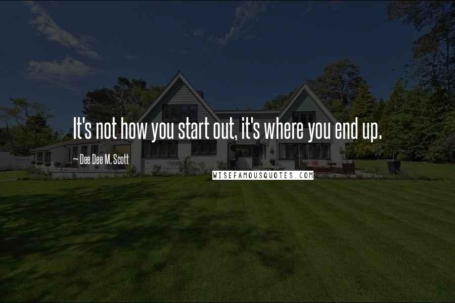 Dee Dee M. Scott Quotes: It's not how you start out, it's where you end up.