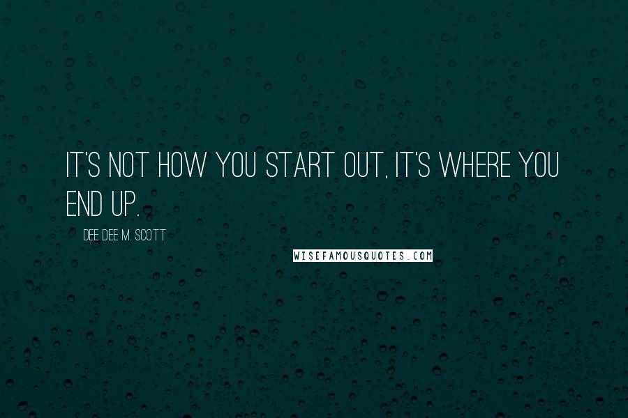 Dee Dee M. Scott Quotes: It's not how you start out, it's where you end up.