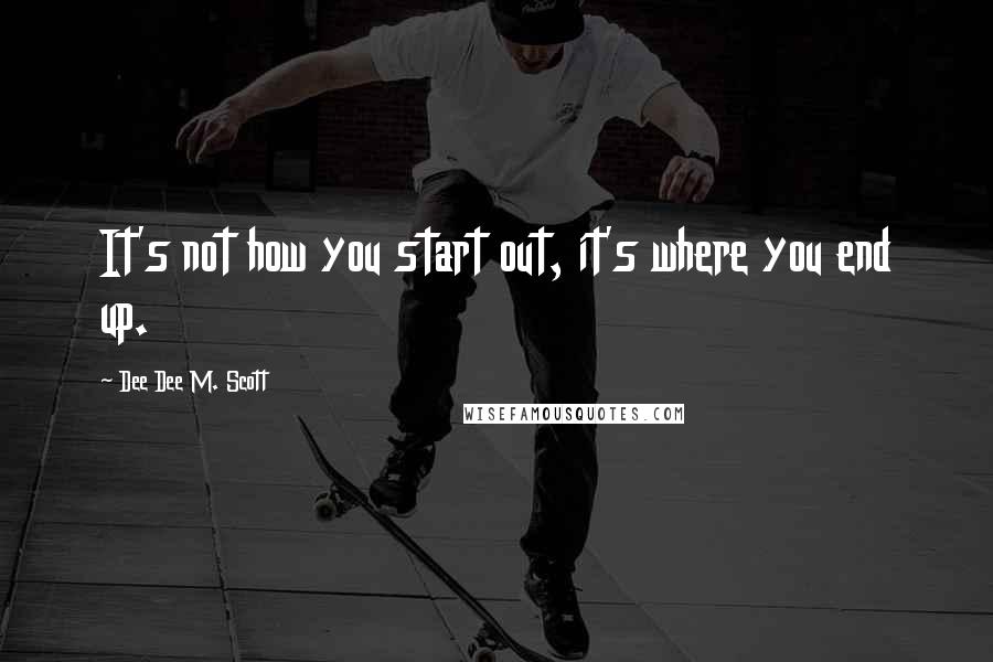 Dee Dee M. Scott Quotes: It's not how you start out, it's where you end up.