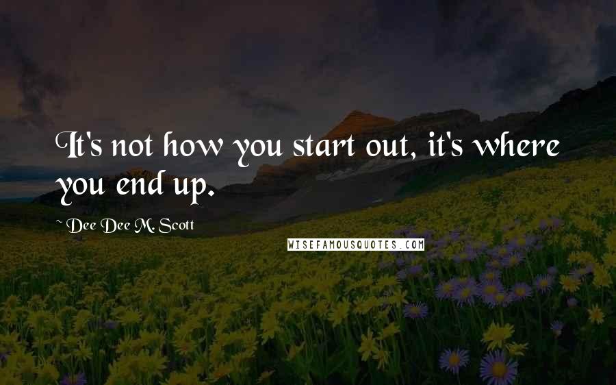 Dee Dee M. Scott Quotes: It's not how you start out, it's where you end up.