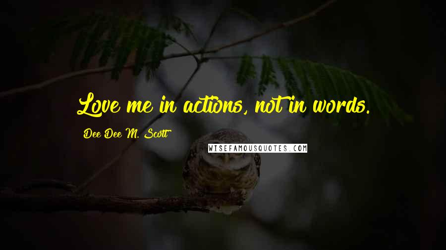 Dee Dee M. Scott Quotes: Love me in actions, not in words.