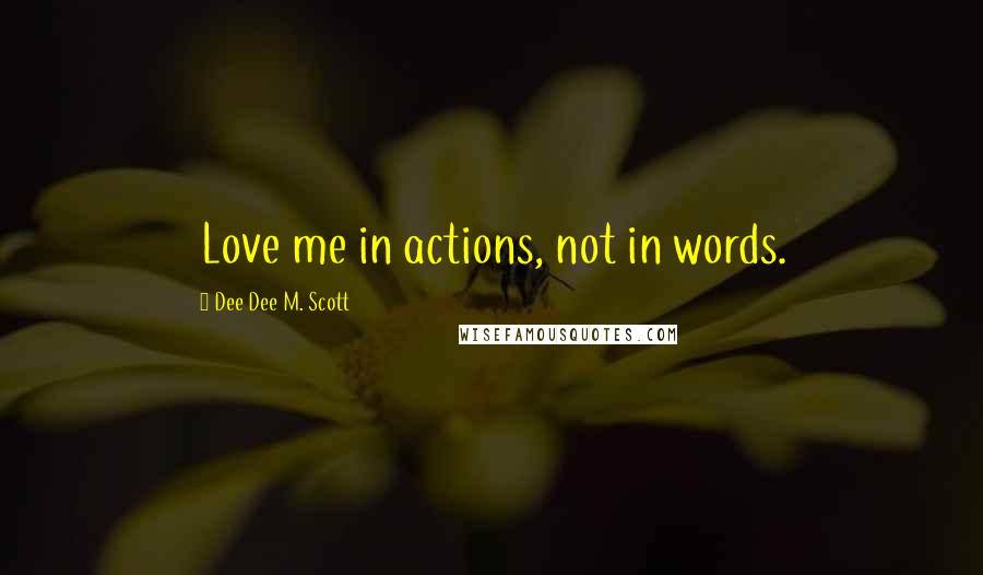 Dee Dee M. Scott Quotes: Love me in actions, not in words.