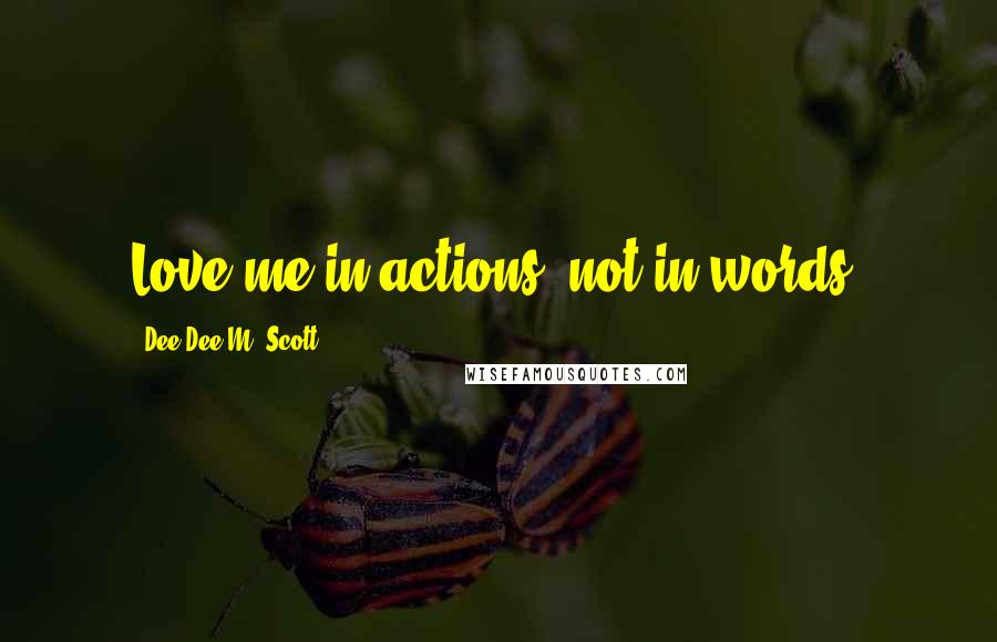 Dee Dee M. Scott Quotes: Love me in actions, not in words.